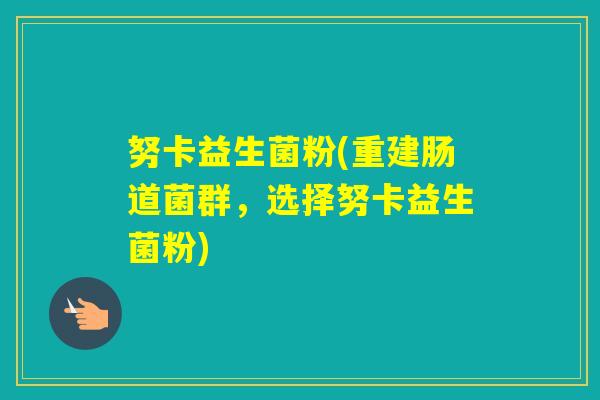 努卡益生菌粉(重建肠道菌群，选择努卡益生菌粉)