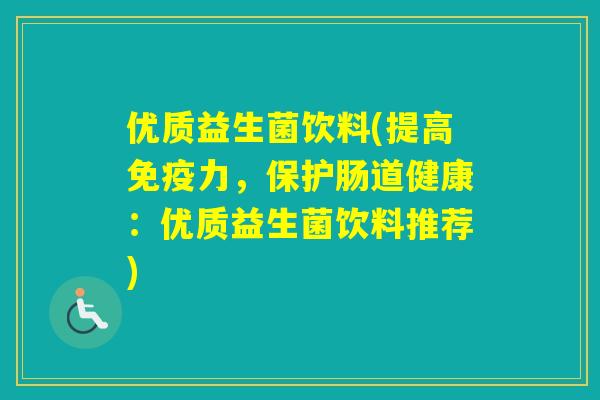 优质益生菌饮料(提高力,保护肠道健康:优质益生菌饮料推荐) 优质益生菌饮料(提高力,保护肠道健康:优质益生菌饮料推荐)