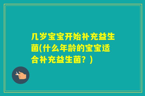 几岁宝宝开始补充益生菌(什么年龄的宝宝适合补充益生菌？)