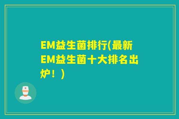 EM益生菌排行(新EM益生菌十大排名出炉!) EM益生菌排行(新EM益生菌十大排名出炉!)
