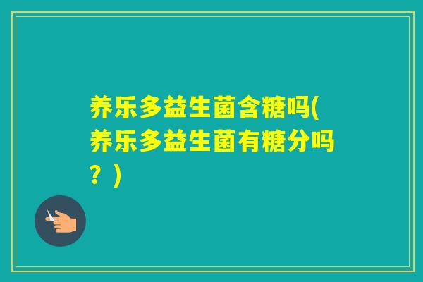 养乐多益生菌含糖吗(养乐多益生菌有糖分吗？)