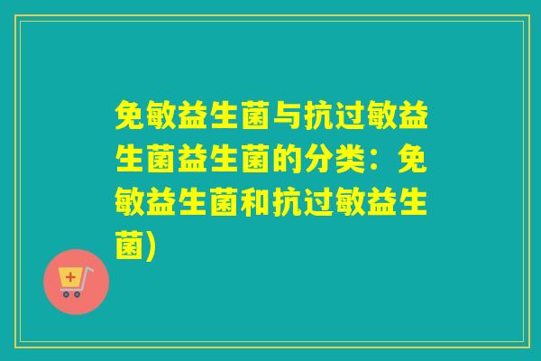 免敏益生菌与抗益生菌益生菌的分类：免敏益生菌和抗益生菌)
