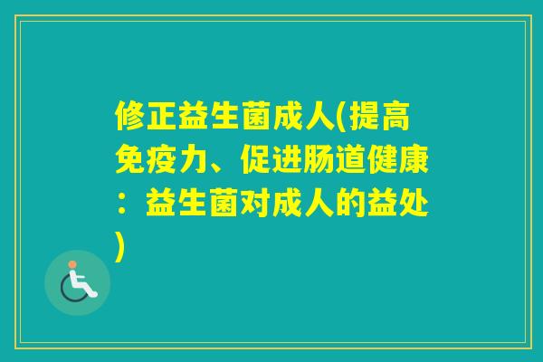 修正益生菌成人(提高力、促进肠道健康：益生菌对成人的益处)