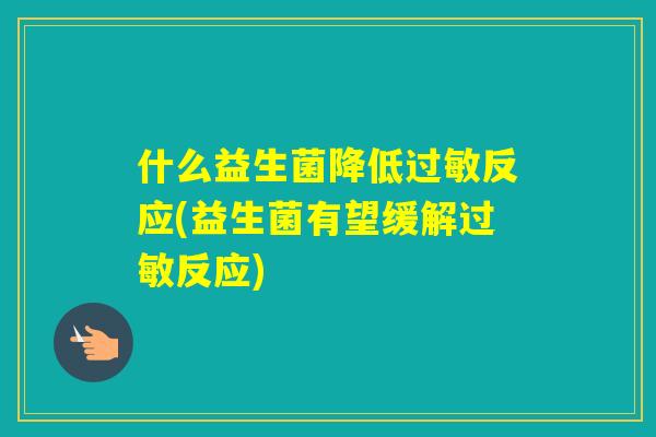 什么益生菌降低反应(益生菌有望缓解反应)