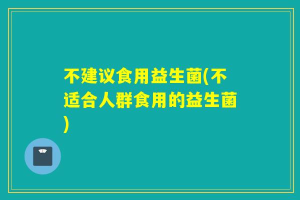 不建议食用益生菌(不适合人群食用的益生菌)