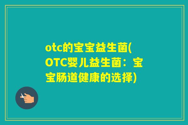 otc的宝宝益生菌(OTC婴儿益生菌：宝宝肠道健康的选择)