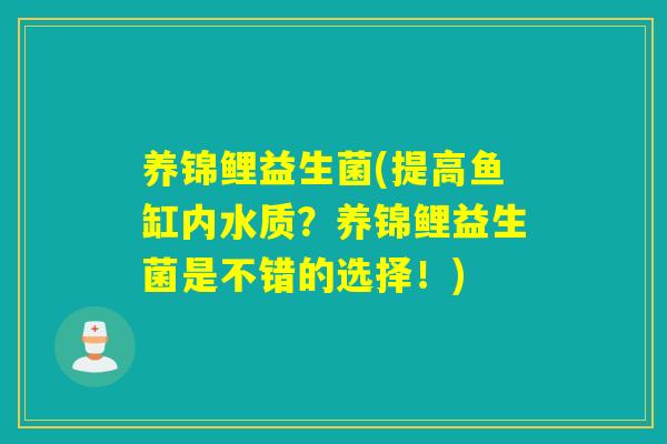 养锦鲤益生菌(提高鱼缸内水质？养锦鲤益生菌是不错的选择！)