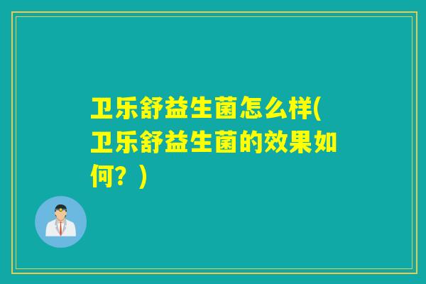 卫乐舒益生菌怎么样(卫乐舒益生菌的效果如何?) 卫乐舒益生菌怎么样(卫乐舒益生菌的效果如何?)