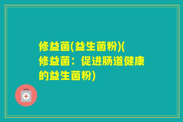 修益菌(益生菌粉)(修益菌：促进肠道健康的益生菌粉)