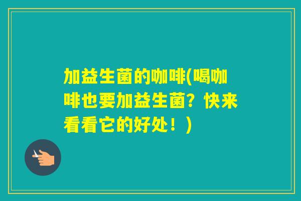 加益生菌的咖啡(喝咖啡也要加益生菌?快来看看它的好处!) 加益生菌的咖啡(喝咖啡也要加益生菌?快来看看它的好处!)
