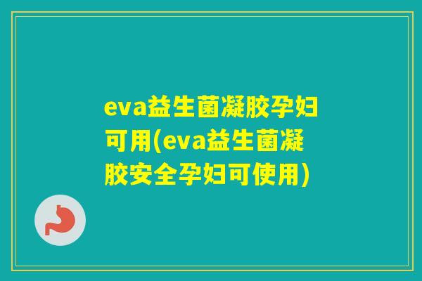 eva益生菌凝胶孕妇可用(eva益生菌凝胶安全孕妇可使用)