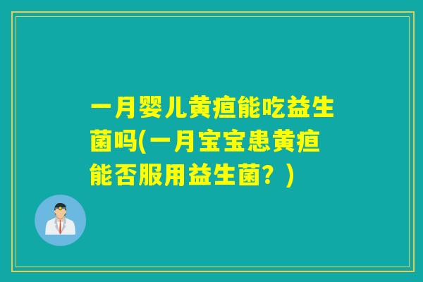 一月婴儿黄疸能吃益生菌吗(一月宝宝患黄疸能否服用益生菌？)