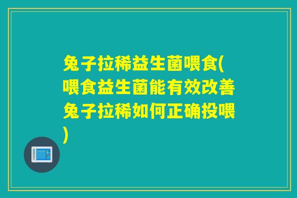兔子拉稀益生菌喂食(喂食益生菌能有效改善兔子拉稀如何正确投喂) 兔子拉稀益生菌喂食(喂食益生菌能有效改善兔子拉稀如何正确投喂)