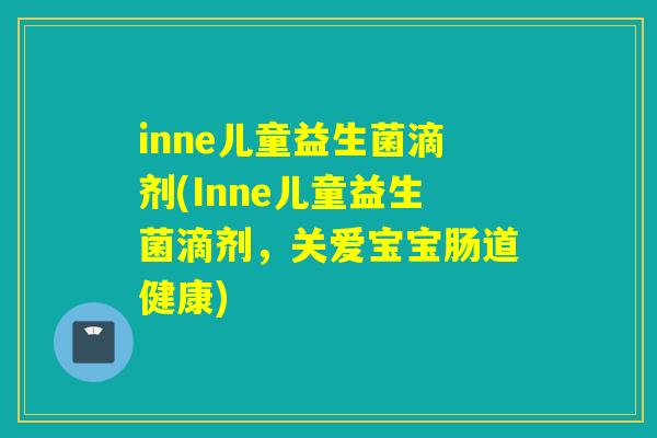 inne儿童益生菌滴剂(Inne儿童益生菌滴剂,关爱宝宝肠道健康) inne儿童益生菌滴剂(Inne儿童益生菌滴剂,关爱宝宝肠道健康)