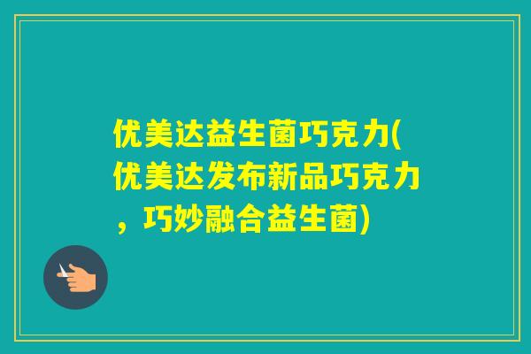 优美达益生菌巧克力(优美达发布新品巧克力,巧妙融合益生菌) 优美达益生菌巧克力(优美达发布新品巧克力,巧妙融合益生菌)
