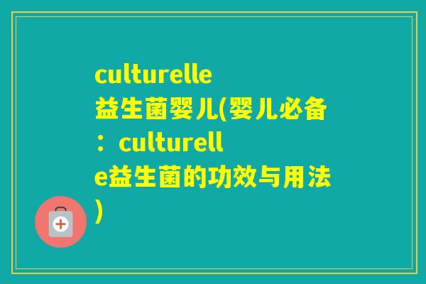 culturelle益生菌婴儿(婴儿必备：culturelle益生菌的功效与用法)