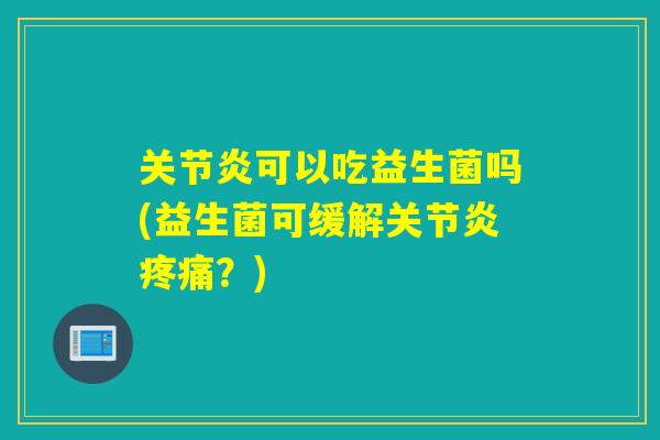 可以吃益生菌吗(益生菌可缓解？)