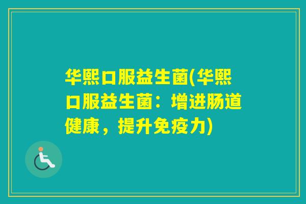 华熙口服益生菌(华熙口服益生菌:增进肠道健康,提升力) 华熙口服益生菌(华熙口服益生菌:增进肠道健康,提升力)