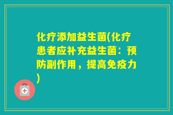 添加益生菌(患者应补充益生菌:副作用,提高力) 添加益生菌(患者应补充益生菌:副作用,提高力)