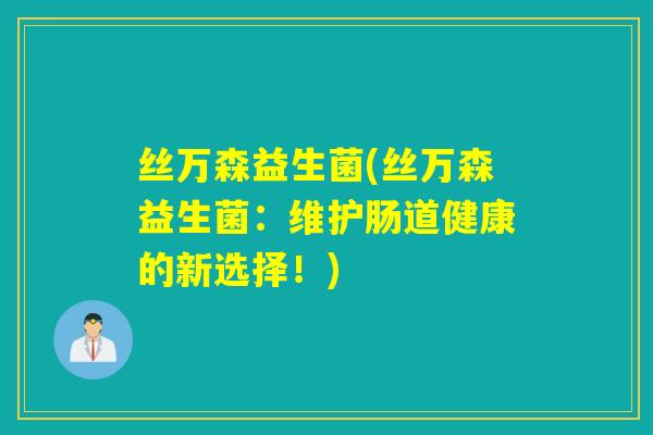 丝万森益生菌(丝万森益生菌：维护肠道健康的新选择！)