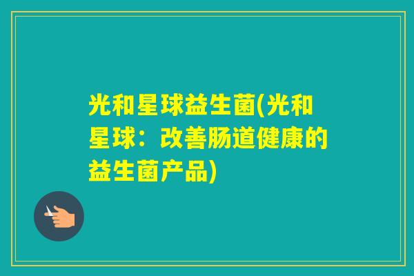 光和星球益生菌(光和星球：改善肠道健康的益生菌产品)