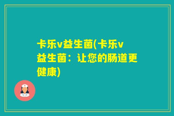卡乐v益生菌(卡乐v益生菌：让您的肠道更健康)