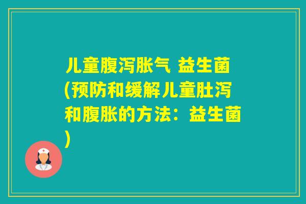 儿童 益生菌(和缓解儿童肚泻和的方法：益生菌)