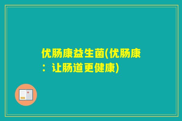 优肠康益生菌(优肠康：让肠道更健康)