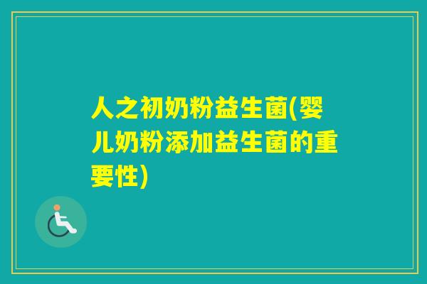 人之初奶粉益生菌(婴儿奶粉添加益生菌的重要性)