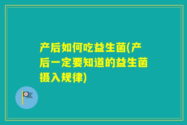 产后如何吃益生菌(产后一定要知道的益生菌摄入规律) 产后如何吃益生菌(产后一定要知道的益生菌摄入规律)