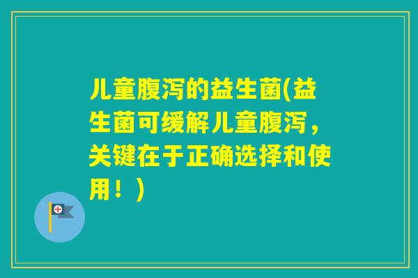 儿童的益生菌(益生菌可缓解儿童，关键在于正确选择和使用！)