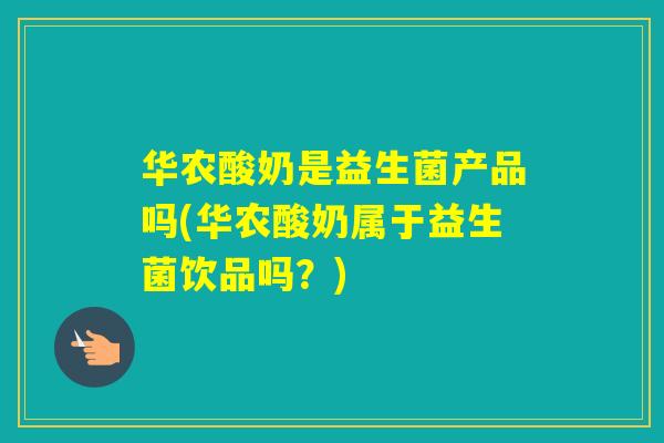 华农酸奶是益生菌产品吗(华农酸奶属于益生菌饮品吗？)