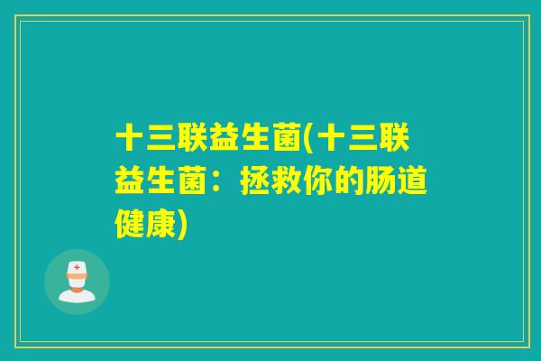 十三联益生菌(十三联益生菌：拯救你的肠道健康)