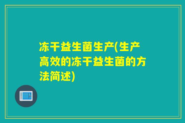 冻干益生菌生产(生产高效的冻干益生菌的方法简述)