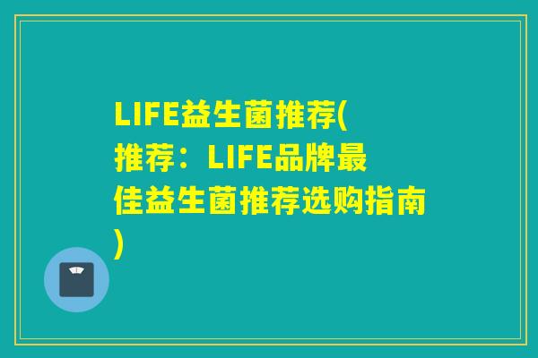 LIFE益生菌推荐(推荐:LIFE品牌佳益生菌推荐选购指南) LIFE益生菌推荐(推荐:LIFE品牌佳益生菌推荐选购指南)