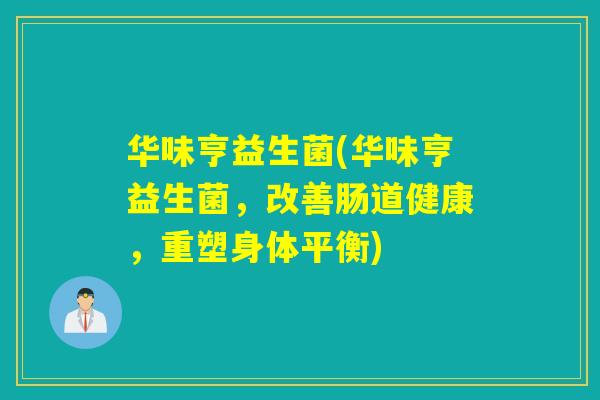 华味亨益生菌(华味亨益生菌，改善肠道健康，重塑身体平衡)