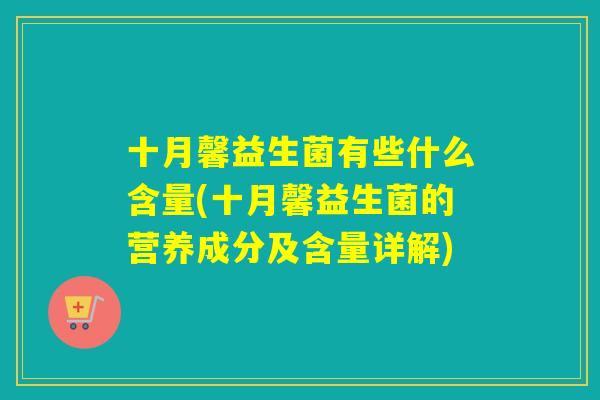 十月馨益生菌有些什么含量(十月馨益生菌的营养成分及含量详解) 十月馨益生菌有些什么含量(十月馨益生菌的营养成分及含量详解)