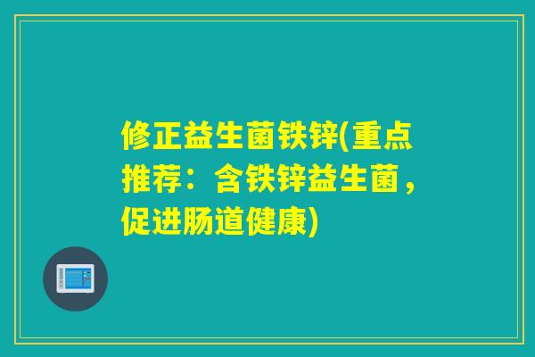 修正益生菌铁锌(重点推荐:含铁锌益生菌,促进肠道健康) 修正益生菌铁锌(重点推荐:含铁锌益生菌,促进肠道健康)