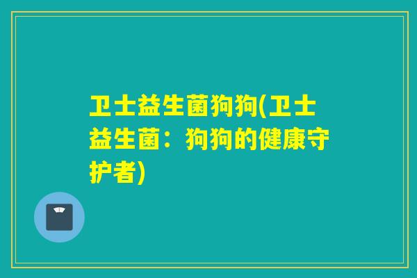 卫士益生菌狗狗(卫士益生菌：狗狗的健康守护者)