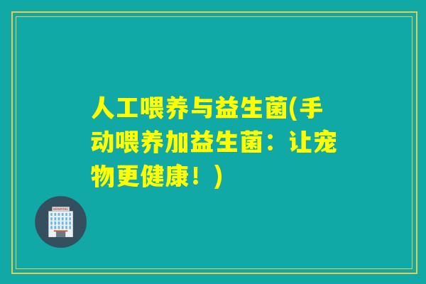 人工喂养与益生菌(手动喂养加益生菌：让宠物更健康！)