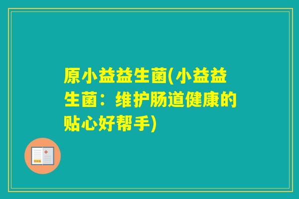 原小益益生菌(小益益生菌：维护肠道健康的贴心好帮手)