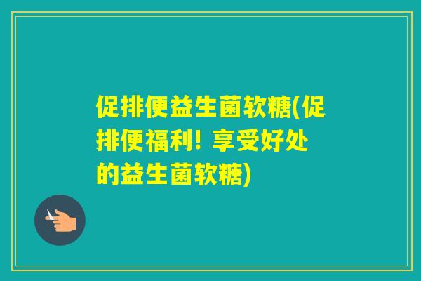 促排便益生菌软糖(促排便福利! 享受好处的益生菌软糖) 促排便益生菌软糖(促排便福利! 享受好处的益生菌软糖)