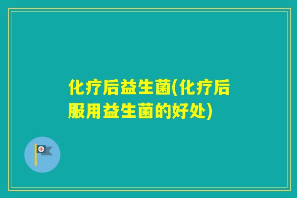 后益生菌(后服用益生菌的好处) 后益生菌(后服用益生菌的好处)