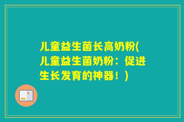 儿童益生菌长高奶粉(儿童益生菌奶粉：促进生长发育的神器！)