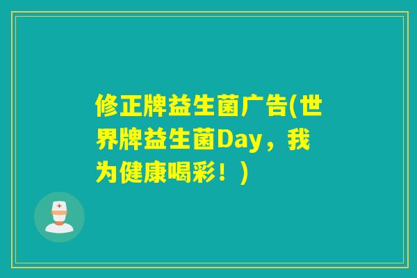 修正牌益生菌广告(世界牌益生菌Day，我为健康喝彩！)