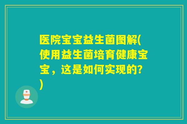 医院宝宝益生菌图解(使用益生菌培育健康宝宝,这是如何实现的?) 医院宝宝益生菌图解(使用益生菌培育健康宝宝,这是如何实现的?)