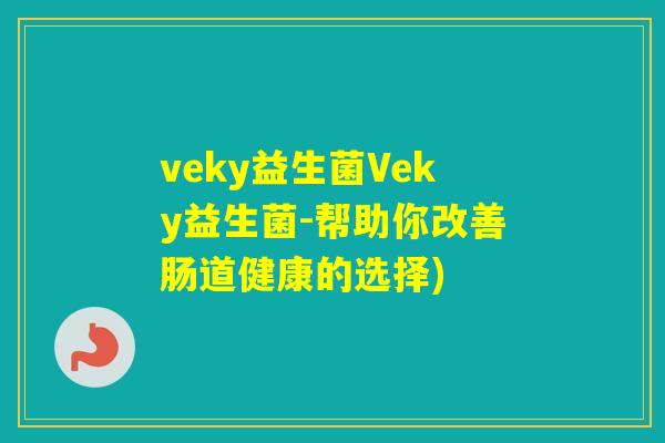 veky益生菌Veky益生菌-帮助你改善肠道健康的选择) veky益生菌Veky益生菌-帮助你改善肠道健康的选择)