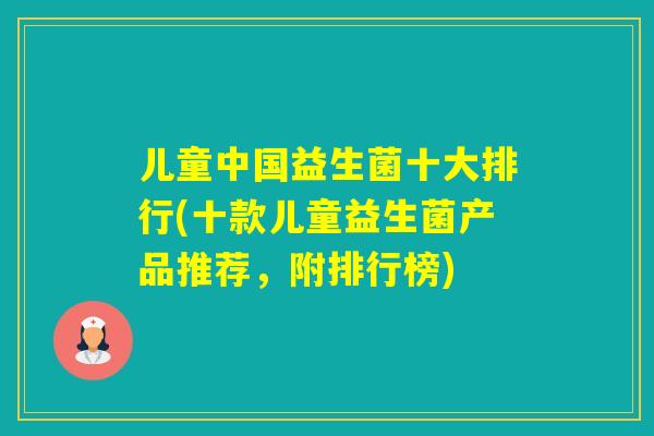 儿童中国益生菌十大排行(十款儿童益生菌产品推荐，附排行榜)