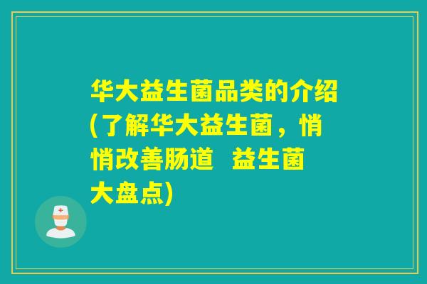华大益生菌品类的介绍(了解华大益生菌,悄悄改善肠道 益生菌大盘点) 华大益生菌品类的介绍(了解华大益生菌,悄悄改善肠道 益生菌大盘点)