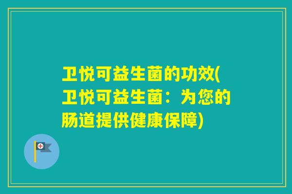 卫悦可益生菌的功效(卫悦可益生菌:为您的肠道提供健康保障) 卫悦可益生菌的功效(卫悦可益生菌:为您的肠道提供健康保障)